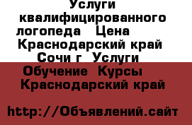 Услуги квалифицированного логопеда › Цена ­ 400 - Краснодарский край, Сочи г. Услуги » Обучение. Курсы   . Краснодарский край